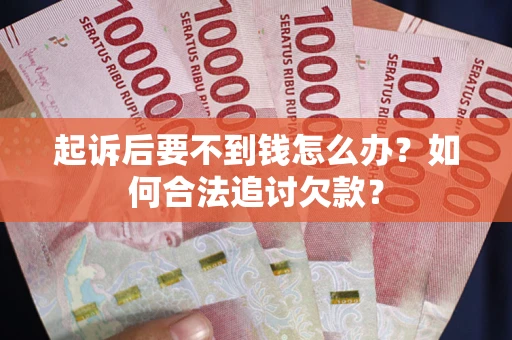 北京起诉后要不到钱怎么办？如何合法追讨欠款？