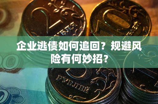 北京企业逃债如何追回？规避风险有何妙招？