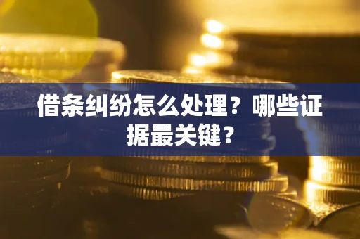 北京借条纠纷怎么处理？哪些证据最关键？