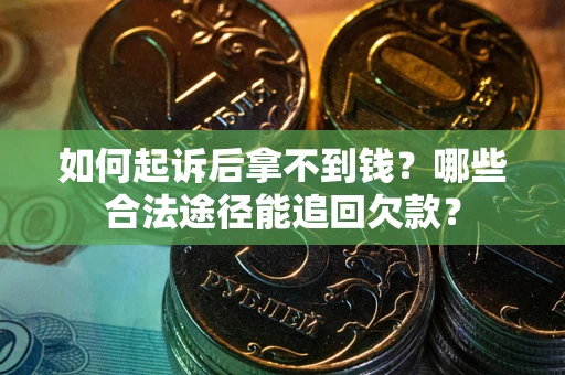 北京如何起诉后拿不到钱？哪些合法途径能追回欠款？