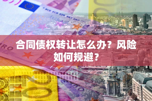 北京合同债权转让怎么办？风险如何规避？