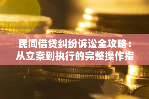 北京民间借贷纠纷诉讼全攻略：从立案到执行的完整操作指南