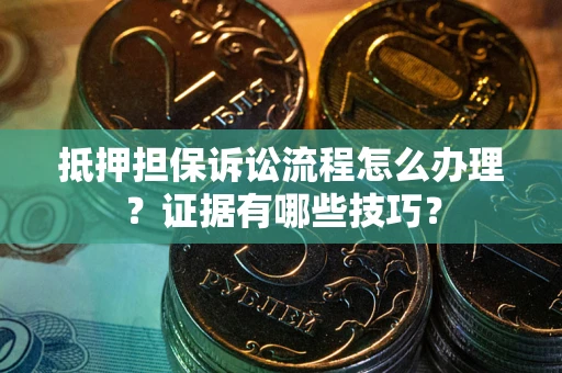 北京抵押担保诉讼流程怎么办理？证据有哪些技巧？