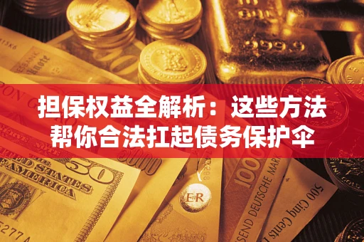 北京担保权益全解析：这些方法帮你合法扛起债务保护伞