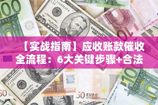北京【实战指南】应收账款催收全流程：6大关键步骤+合法回款技巧