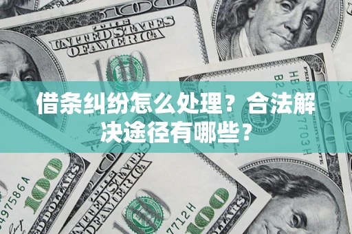北京借条纠纷怎么处理？合法解决途径有哪些？