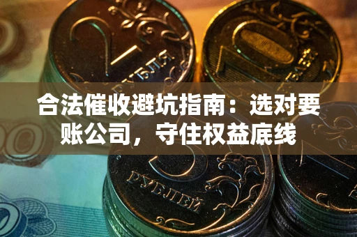 北京合法催收避坑指南：选对要账公司，守住权益底线