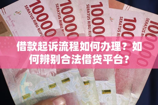 北京借款起诉流程如何办理？如何辨别合法借贷平台？