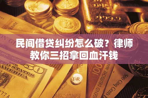 北京民间借贷纠纷怎么破？律师教你三招拿回血汗钱