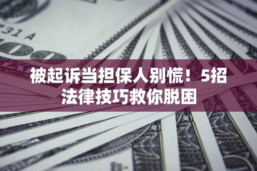 北京被起诉当担保人别慌！5招法律技巧救你脱困