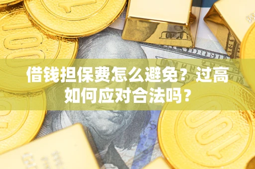 北京借钱担保费怎么避免？过高如何应对合法吗？