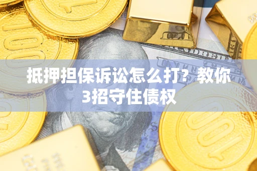 北京抵押担保诉讼怎么打？教你3招守住债权