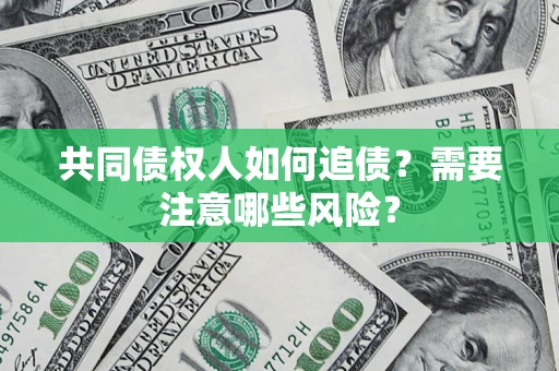北京共同债权人如何追债？需要注意哪些风险？
