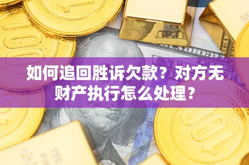 北京如何追回胜诉欠款？对方无财产执行怎么处理？