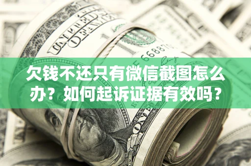 北京欠钱不还只有微信截图怎么办？如何起诉证据有效吗？
