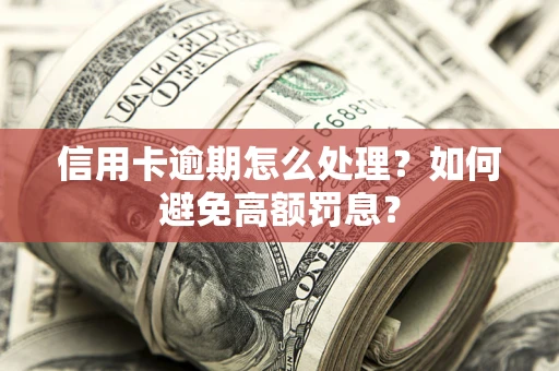 北京信用卡逾期怎么处理？如何避免高额罚息？