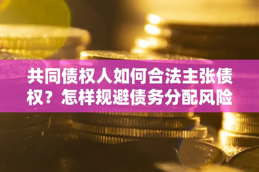 北京共同债权人如何合法主张债权？怎样规避债务分配风险？