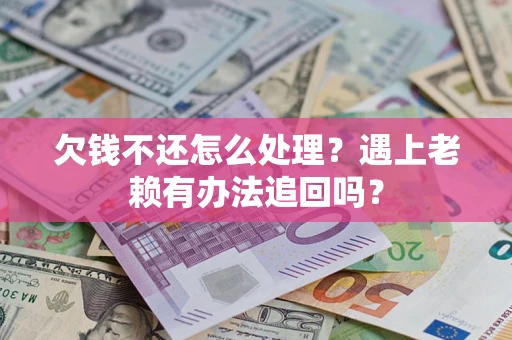 北京欠钱不还怎么处理？遇上老赖有办法追回吗？