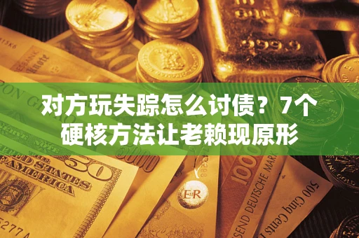 北京对方玩失踪怎么讨债？7个硬核方法让老赖现原形
