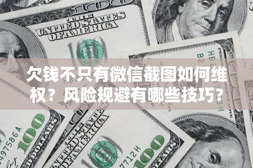 北京欠钱不只有微信截图如何维权？风险规避有哪些技巧？