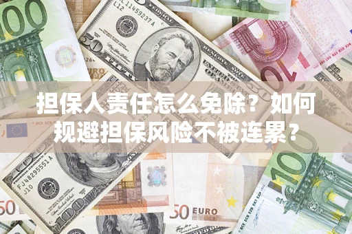 北京担保人责任怎么免除？如何规避担保风险不被连累？