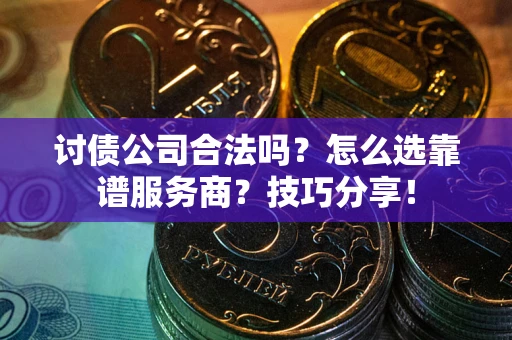 北京讨债公司合法吗？怎么选靠谱服务商？技巧分享！