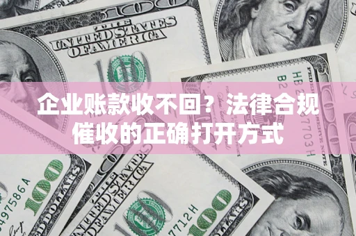 北京企业账款收不回？法律合规催收的正确打开方式