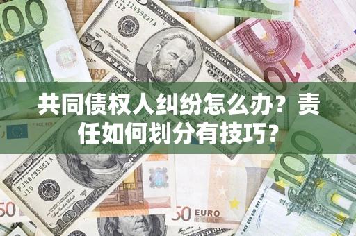 北京共同债权人纠纷怎么办？责任如何划分有技巧？