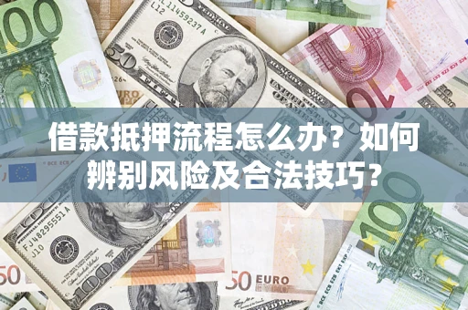 北京借款抵押流程怎么办？如何辨别风险及合法技巧？