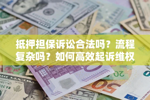 北京抵押担保诉讼合法吗？流程复杂吗？如何高效起诉维权？