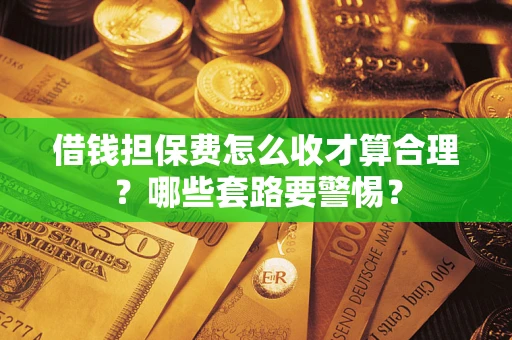 北京借钱担保费怎么收才算合理？哪些套路要警惕？
