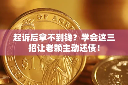 北京起诉后拿不到钱？学会这三招让老赖主动还债！