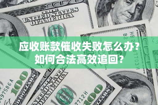 北京应收账款催收失败怎么办？如何合法高效追回？