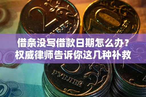 北京借条没写借款日期怎么办？权威律师告诉你这几种补救方法！