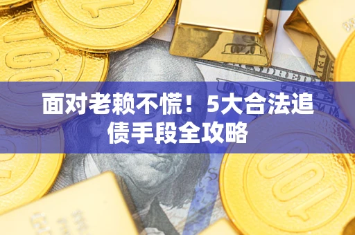 北京面对老赖不慌！5大合法追债手段全攻略