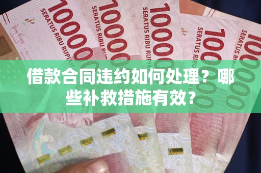 北京借款合同违约如何处理？哪些补救措施有效？