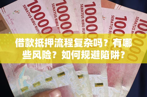 北京借款抵押流程复杂吗？有哪些风险？如何规避陷阱？