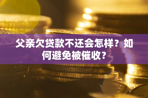 北京父亲欠贷款不还会怎样？如何避免被催收？