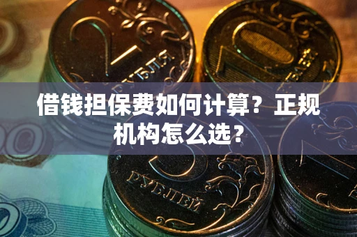 北京借钱担保费如何计算？正规机构怎么选？