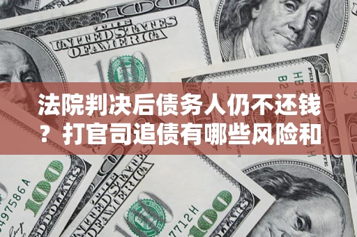 北京法院判决后债务人仍不还钱？打官司追债有哪些风险和技巧？