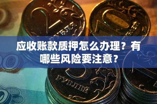北京应收账款质押怎么办理？有哪些风险要注意？