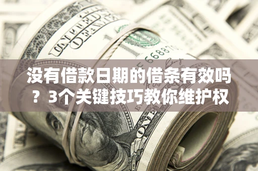 北京没有借款日期的借条有效吗？3个关键技巧教你维护权益