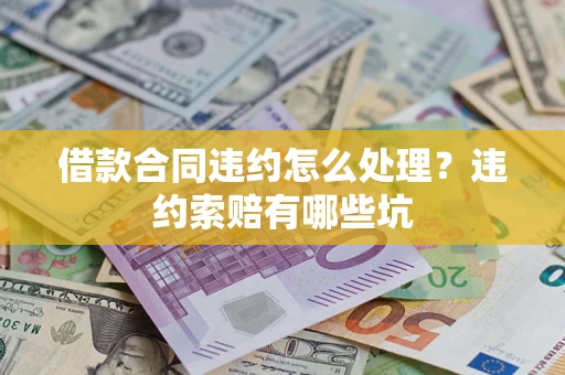 北京借款合同违约怎么处理？违约索赔有哪些坑