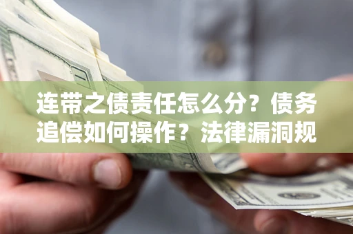 北京连带之债责任怎么分？债务追偿如何操作？法律漏洞规避指南