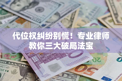 北京代位权纠纷别慌！专业律师教你三大破局法宝