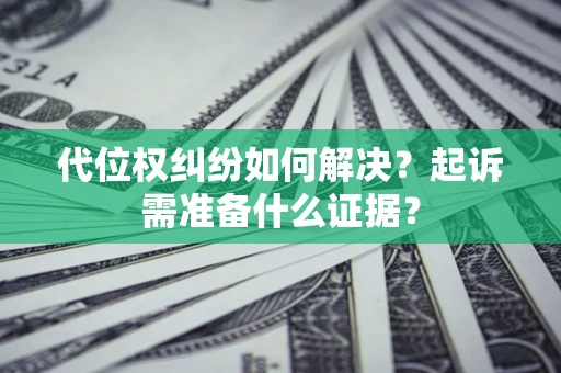 北京代位权纠纷如何解决？起诉需准备什么证据？
