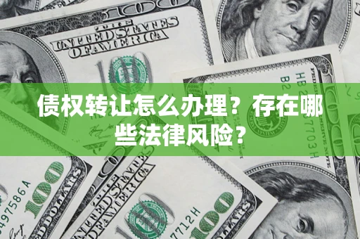 北京债权转让怎么办理？存在哪些法律风险？