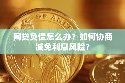北京网贷负债怎么办？如何协商减免利息风险？