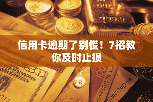 北京信用卡逾期了别慌！7招教你及时止损