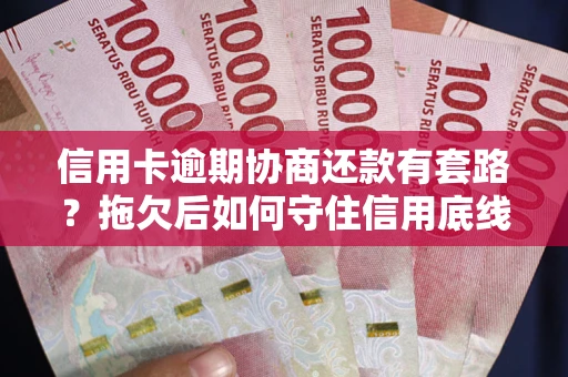 北京信用卡逾期协商还款有套路？拖欠后如何守住信用底线？